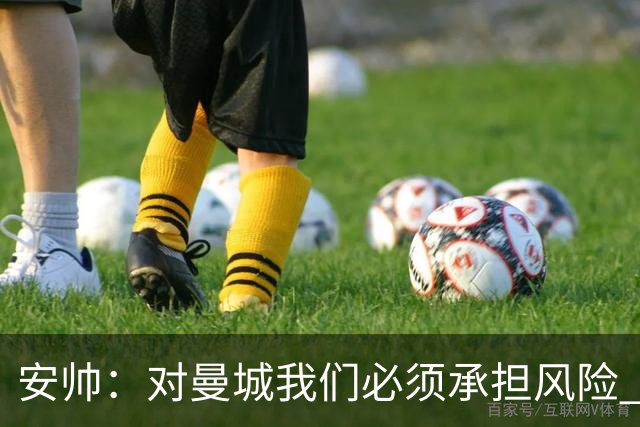 安帅：对曼城我们必须承担风险 皇马有能力逆转